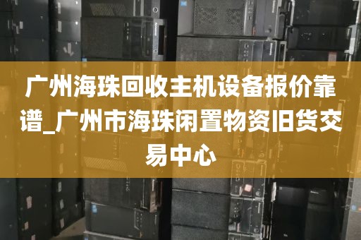 广州海珠回收主机设备报价靠谱_广州市海珠闲置物资旧货交易中心