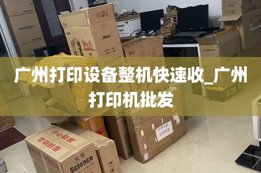 广州打印设备整机快速收_广州打印机批发