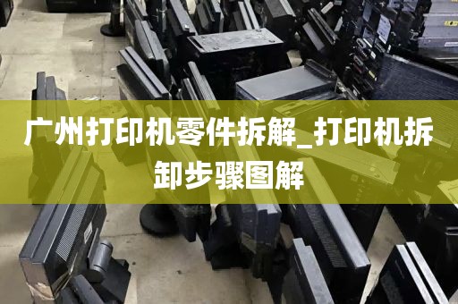 广州打印机零件拆解_打印机拆卸步骤图解