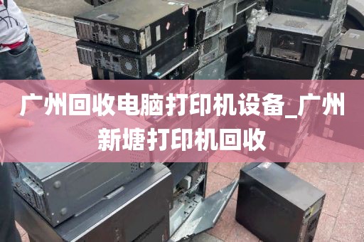 广州回收电脑打印机设备_广州新塘打印机回收