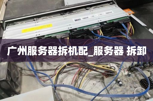 广州服务器拆机配_服务器 拆卸