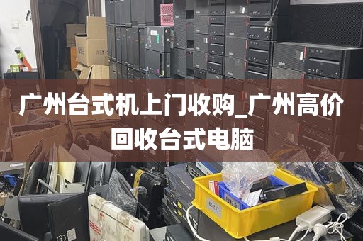 广州台式机上门收购_广州高价回收台式电脑