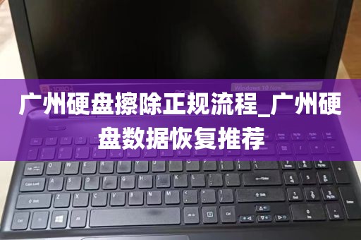 广州硬盘擦除正规流程_广州硬盘数据恢复推荐
