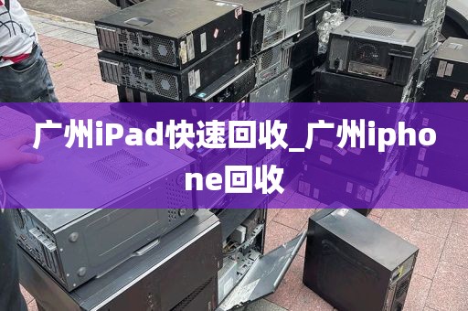 广州iPad快速回收_广州iphone回收