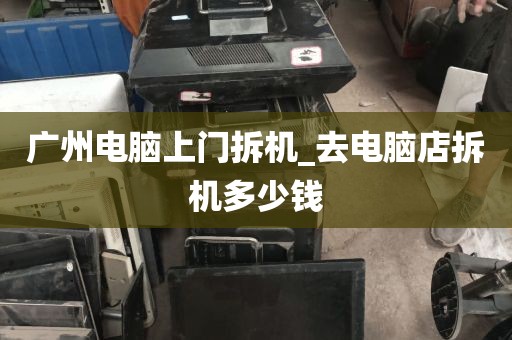 广州电脑上门拆机_去电脑店拆机多少钱