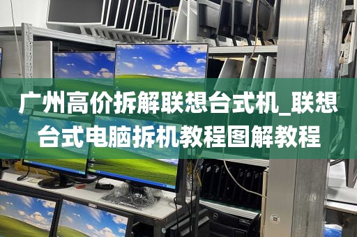 广州高价拆解联想台式机_联想台式电脑拆机教程图解教程