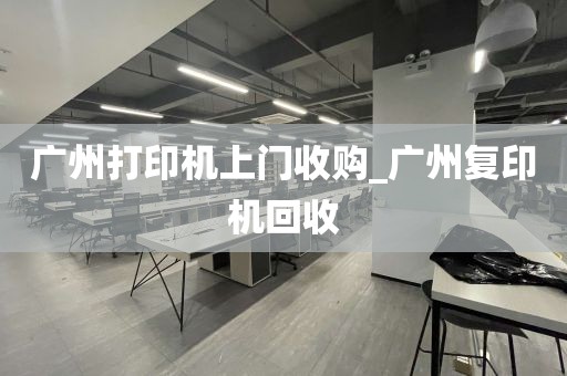 广州打印机上门收购_广州复印机回收