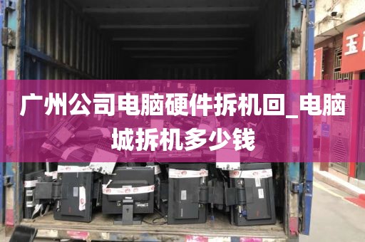 广州公司电脑硬件拆机回_电脑城拆机多少钱