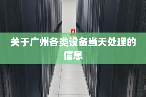 关于广州各类设备当天处理的信息
