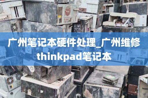 广州笔记本硬件处理_广州维修thinkpad笔记本