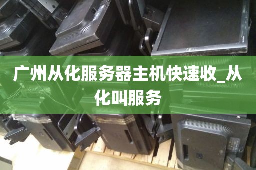 广州从化服务器主机快速收_从化叫服务