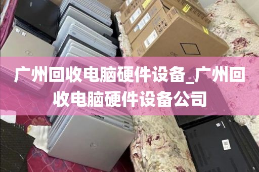 广州回收电脑硬件设备_广州回收电脑硬件设备公司