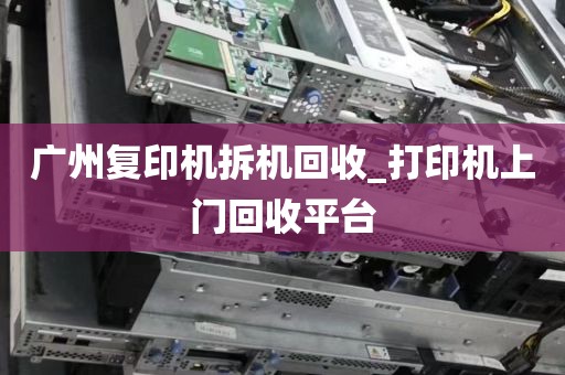 广州复印机拆机回收_打印机上门回收平台