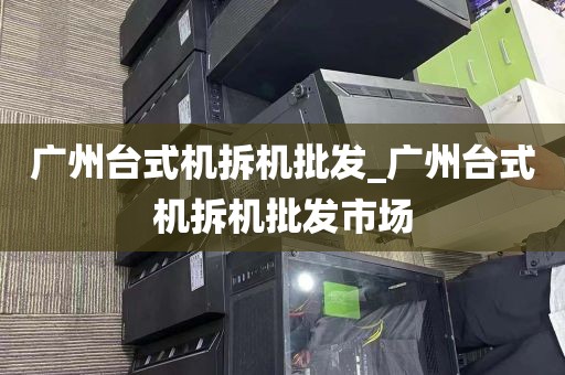 广州台式机拆机批发_广州台式机拆机批发市场