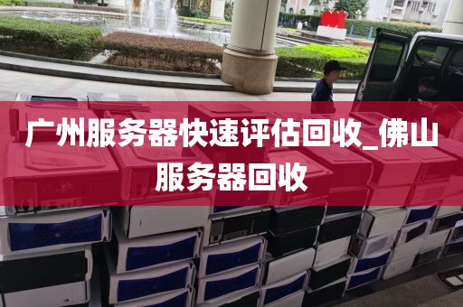 广州服务器快速评估回收_佛山服务器回收