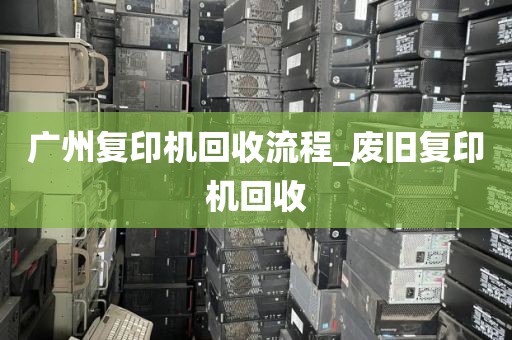 广州复印机回收流程_废旧复印机回收