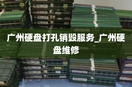 广州硬盘打孔销毁服务_广州硬盘维修