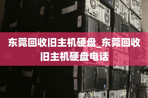 东莞回收旧主机硬盘_东莞回收旧主机硬盘电话