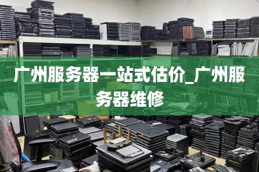 广州服务器一站式估价_广州服务器维修