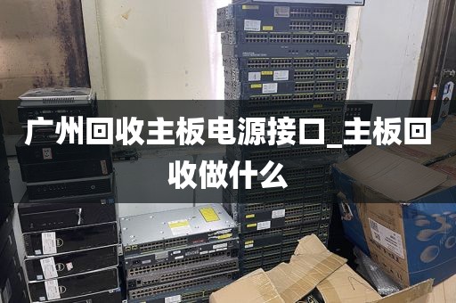 广州回收主板电源接口_主板回收做什么