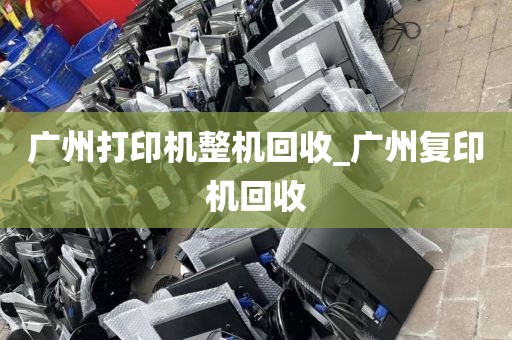 广州打印机整机回收_广州复印机回收