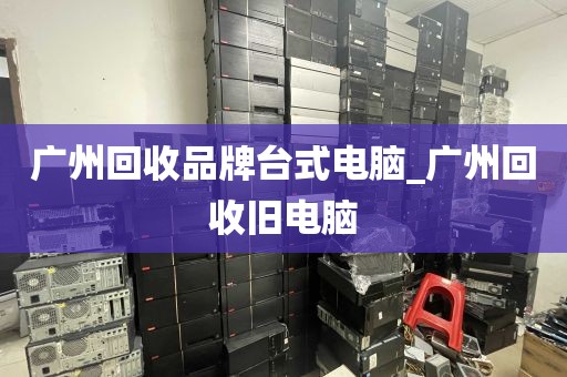 广州回收品牌台式电脑_广州回收旧电脑