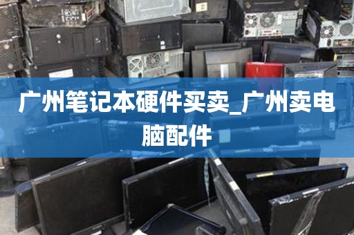 广州笔记本硬件买卖_广州卖电脑配件
