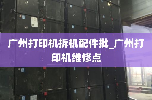 广州打印机拆机配件批_广州打印机维修点