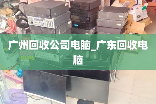 广州回收公司电脑_广东回收电脑