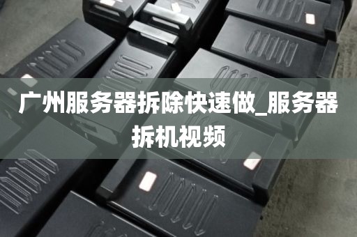 广州服务器拆除快速做_服务器拆机视频