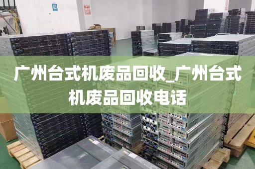 广州台式机废品回收_广州台式机废品回收电话