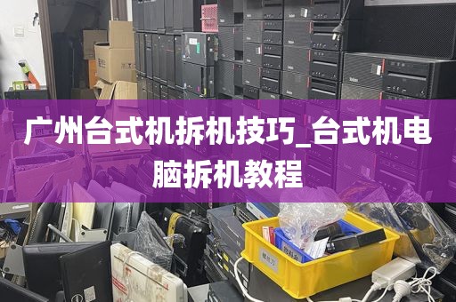 广州台式机拆机技巧_台式机电脑拆机教程