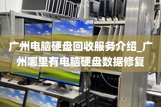 广州电脑硬盘回收服务介绍_广州哪里有电脑硬盘数据修复