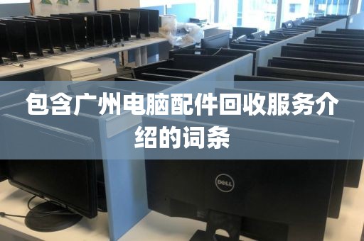 包含广州电脑配件回收服务介绍的词条