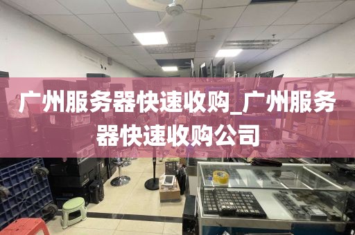广州服务器快速收购_广州服务器快速收购公司
