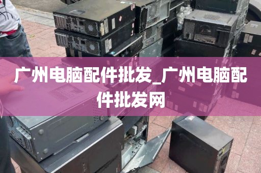 广州电脑配件批发_广州电脑配件批发网