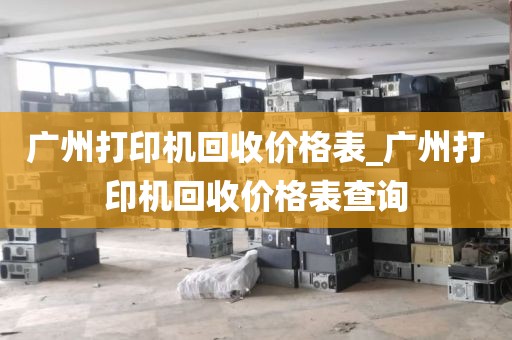 广州打印机回收价格表_广州打印机回收价格表查询