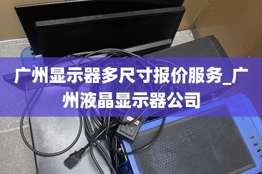 广州显示器多尺寸报价服务_广州液晶显示器公司