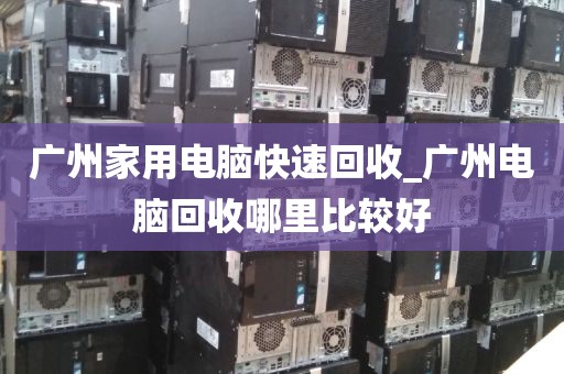 广州家用电脑快速回收_广州电脑回收哪里比较好