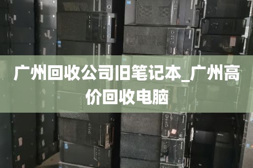 广州回收公司旧笔记本_广州高价回收电脑