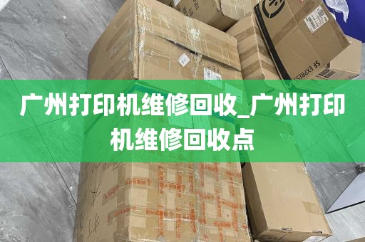 广州打印机维修回收_广州打印机维修回收点