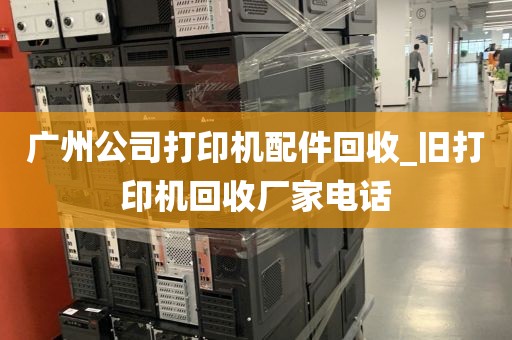 广州公司打印机配件回收_旧打印机回收厂家电话