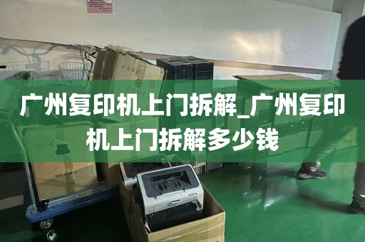 广州复印机上门拆解_广州复印机上门拆解多少钱