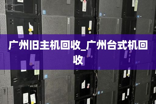 广州旧主机回收_广州台式机回收