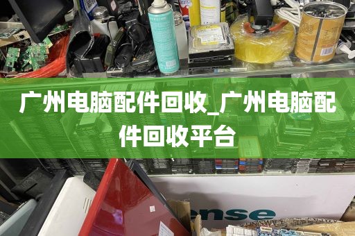 广州电脑配件回收_广州电脑配件回收平台