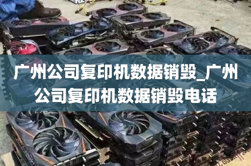 广州公司复印机数据销毁_广州公司复印机数据销毁电话