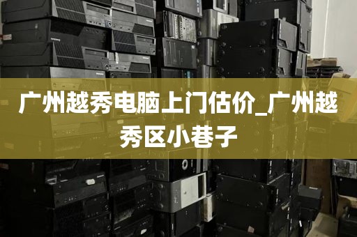 广州越秀电脑上门估价_广州越秀区小巷子