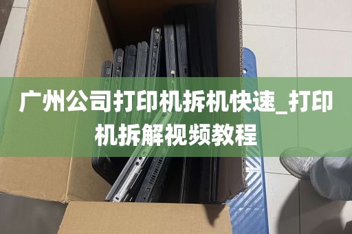 广州公司打印机拆机快速_打印机拆解视频教程