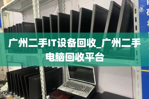 广州二手IT设备回收_广州二手电脑回收平台