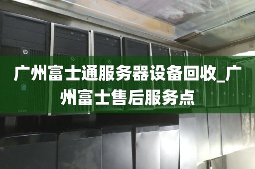 广州富士通服务器设备回收_广州富士售后服务点